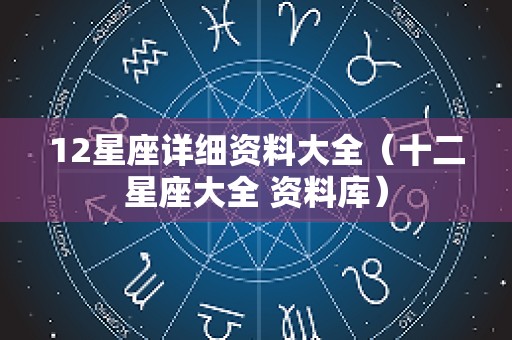 12星座详细资料大全（十二星座大全 资料库）