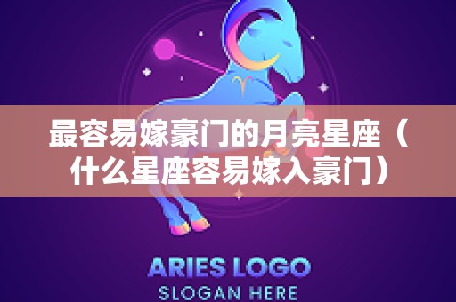 最容易嫁豪门的月亮星座（什么星座容易嫁入豪门）