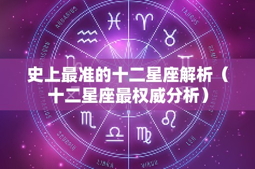 史上最准的十二星座解析（十二星座最权威分析）
