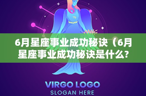 6月星座事业成功秘诀（6月星座事业成功秘诀是什么?）