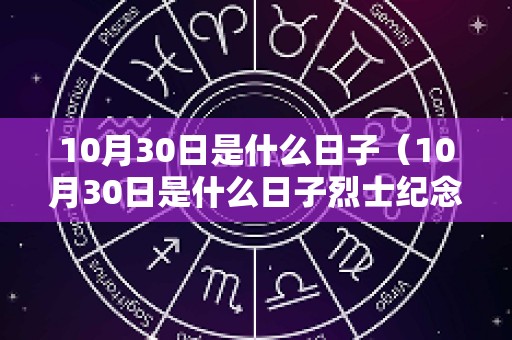 10月30日是什么日子（10月30日是什么日子烈士纪念日是哪一天时间简介）