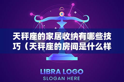 天秤座的家居收纳有哪些技巧（天秤座的房间是什么样子的）