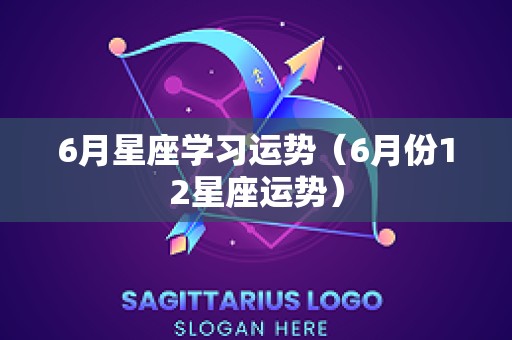 6月星座学习运势（6月份12星座运势）