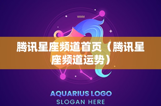 腾讯星座频道首页（腾讯星座频道运势）
