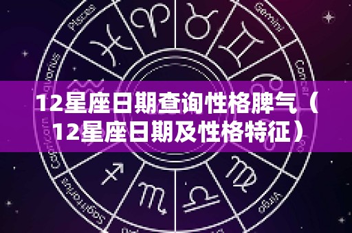 12星座日期查询性格脾气（12星座日期及性格特征）