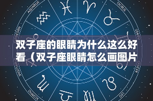 双子座的眼睛为什么这么好看（双子座眼睛怎么画图片）