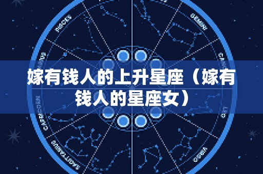 嫁有钱人的上升星座（嫁有钱人的星座女）