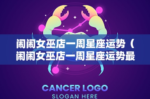 闹闹女巫店一周星座运势（闹闹女巫店一周星座运势最新）