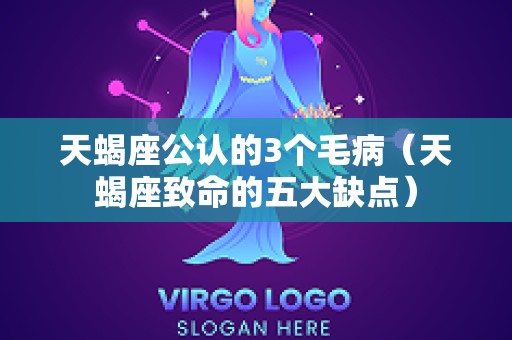 天蝎座公认的3个毛病（天蝎座致命的五大缺点）