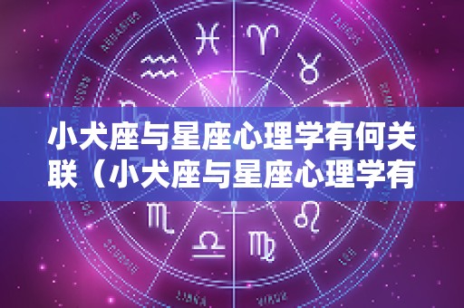 小犬座与星座心理学有何关联（小犬座与星座心理学有何关联呢）