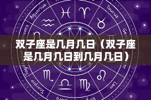 双子座是几月几日（双子座是几月几日到几月几日）