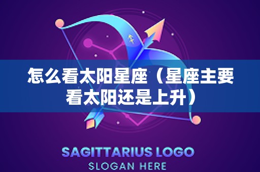 怎么看太阳星座（星座主要看太阳还是上升）