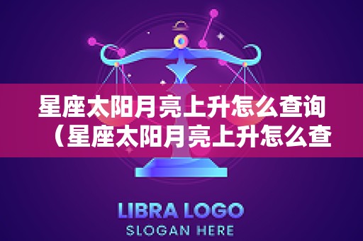 星座太阳月亮上升怎么查询（星座太阳月亮上升怎么查询免费）