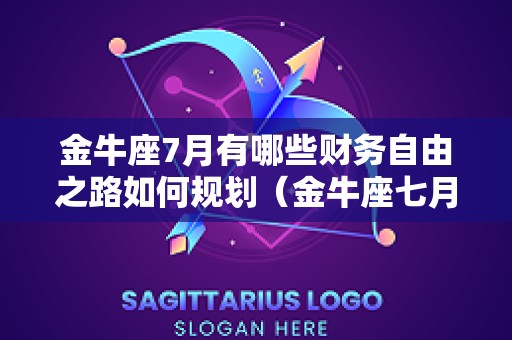 金牛座7月有哪些财务自由之路如何规划（金牛座七月份财运）