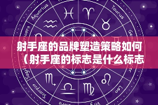 射手座的品牌塑造策略如何（射手座的标志是什么标志）