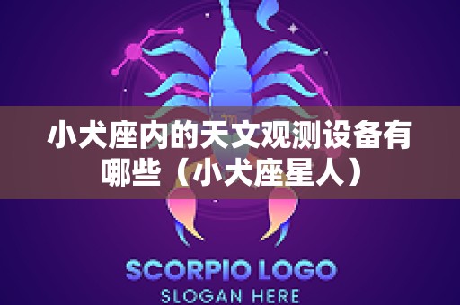 小犬座内的天文观测设备有哪些（小犬座星人）
