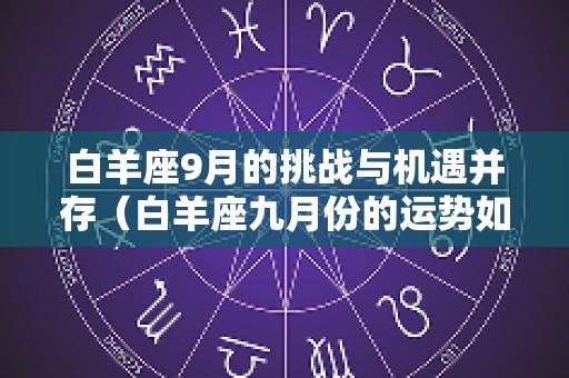 白羊座9月的挑战与机遇并存（白羊座九月份的运势如何）