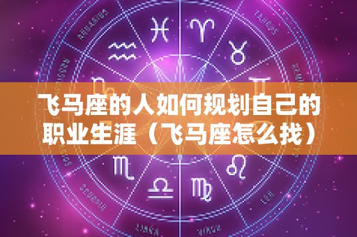 飞马座的人如何规划自己的职业生涯（飞马座怎么找）