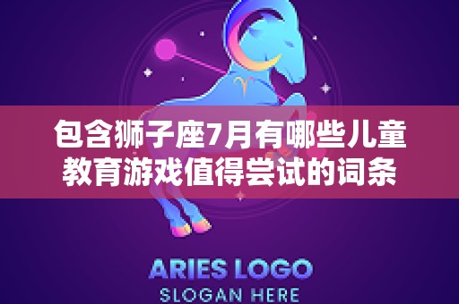 包含狮子座7月有哪些儿童教育游戏值得尝试的词条