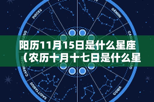 阳历11月15日是什么星座（农历十月十七日是什么星座）