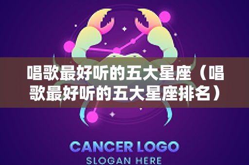 唱歌最好听的五大星座（唱歌最好听的五大星座排名）