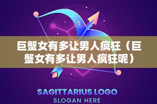 巨蟹女有多让男人疯狂（巨蟹女有多让男人疯狂呢）