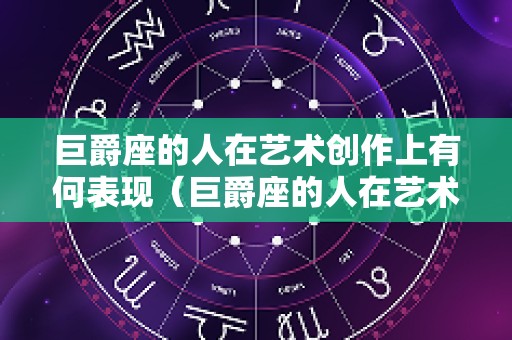 巨爵座的人在艺术创作上有何表现（巨爵座的人在艺术创作上有何表现）