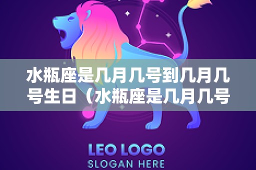 水瓶座是几月几号到几月几号生日（水瓶座是几月几号到几月几号生日啥向）