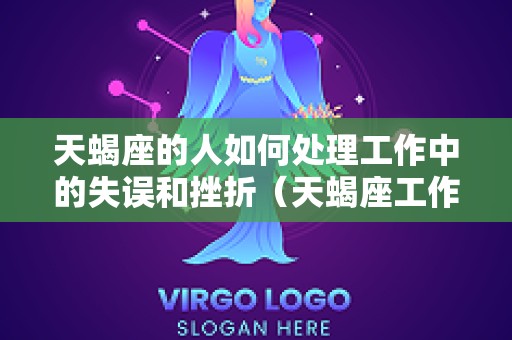 天蝎座的人如何处理工作中的失误和挫折（天蝎座工作狂）