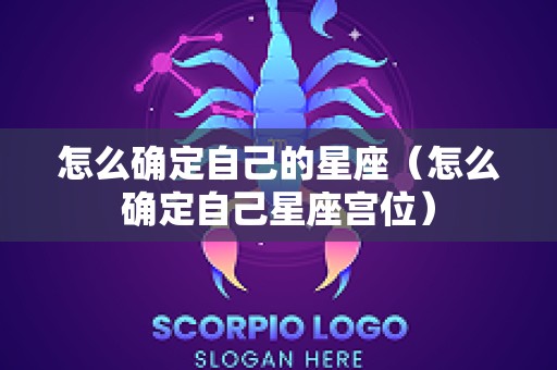 怎么确定自己的星座（怎么确定自己星座宫位）