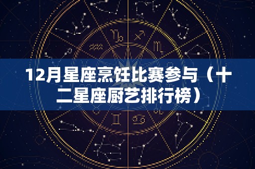 12月星座烹饪比赛参与（十二星座厨艺排行榜）