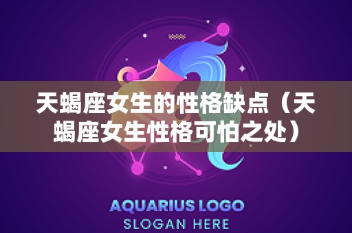天蝎座女生的性格缺点（天蝎座女生性格可怕之处）