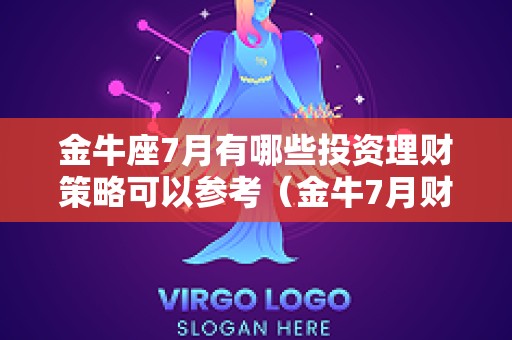 金牛座7月有哪些投资理财策略可以参考（金牛7月财运）