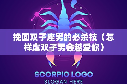 挽回双子座男的必杀技（怎样虐双子男会越爱你）