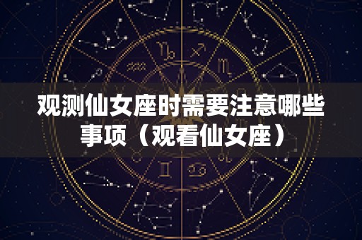 观测仙女座时需要注意哪些事项（观看仙女座）