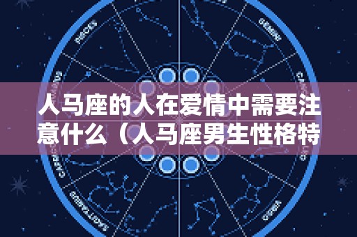 人马座的人在爱情中需要注意什么（人马座男生性格特点）