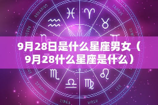 9月28日是什么星座男女（9月28什么星座是什么）