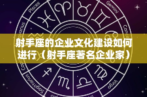射手座的企业文化建设如何进行（射手座著名企业家）