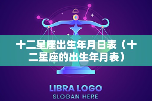 十二星座出生年月日表（十二星座的出生年月表）