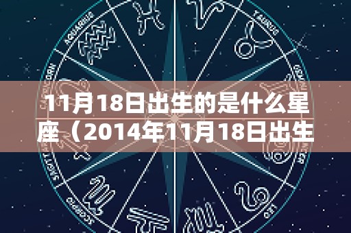 11月18日出生的是什么星座（2014年11月18日出生的是什么星座）