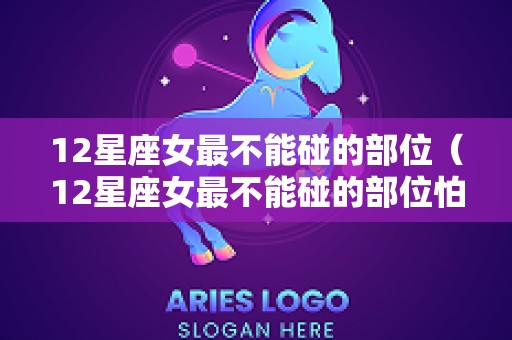 12星座女最不能碰的部位（12星座女最不能碰的部位怕痒）