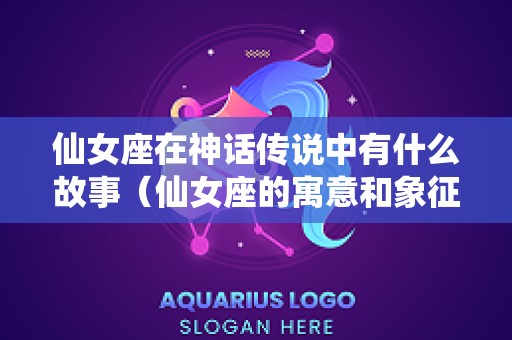 仙女座在神话传说中有什么故事（仙女座的寓意和象征）