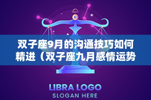 双子座9月的沟通技巧如何精进（双子座九月感情运势2025）