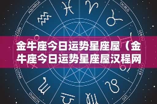 金牛座今日运势星座屋（金牛座今日运势星座屋汉程网）