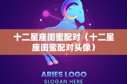 十二星座闺蜜配对（十二星座闺蜜配对头像）