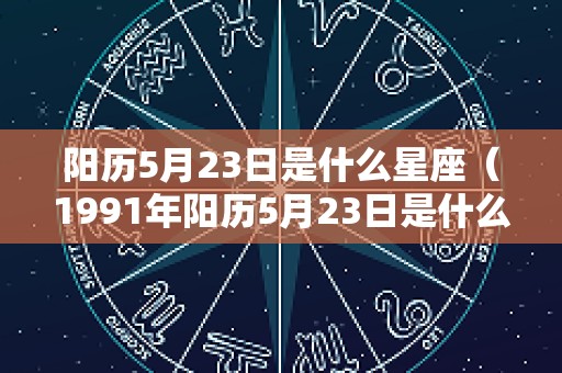 阳历5月23日是什么星座（1991年阳历5月23日是什么星座）