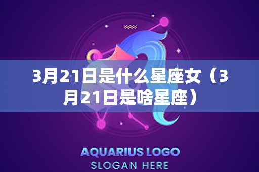 3月21日是什么星座女（3月21日是啥星座）