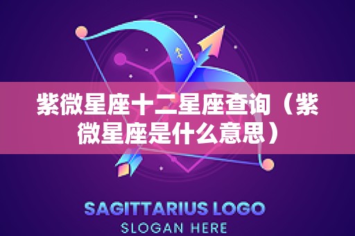 紫微星座十二星座查询（紫微星座是什么意思）