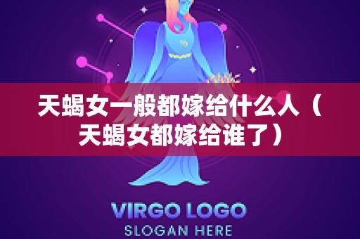 天蝎女一般都嫁给什么人（天蝎女都嫁给谁了）