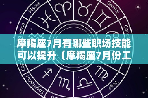 摩羯座7月有哪些职场技能可以提升（摩羯座7月份工作运势）